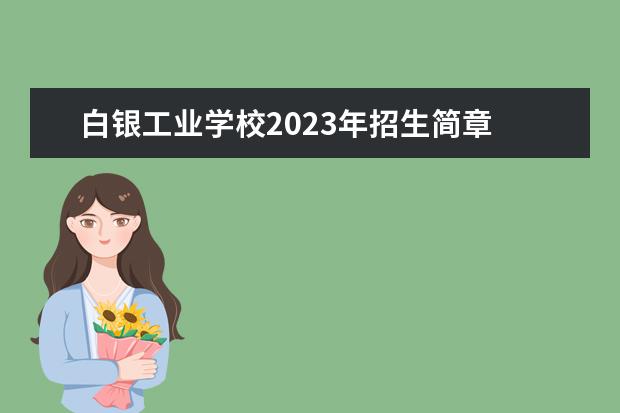 白银工业学校2023年招生简章