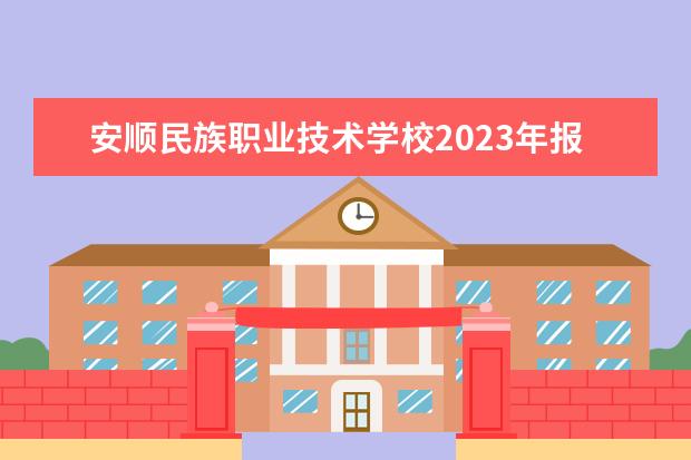 安顺民族职业技术学校2023年报名条件,招生要求,招生对象