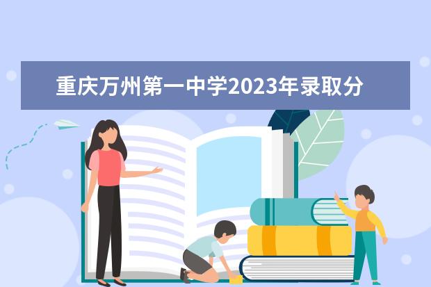 重庆万州第一中学2023年录取分数线