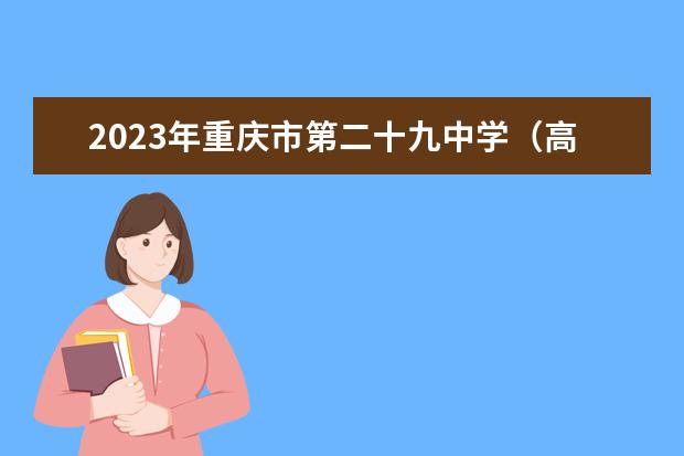 2023年重庆市第二十九中学（高中部）的招生计划