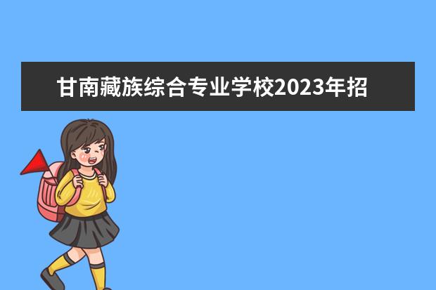 甘南藏族综合专业学校2023年招生计划
