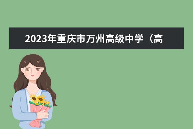 2023年重庆市万州高级中学（高中部）的教学怎么样、学校环境好不好