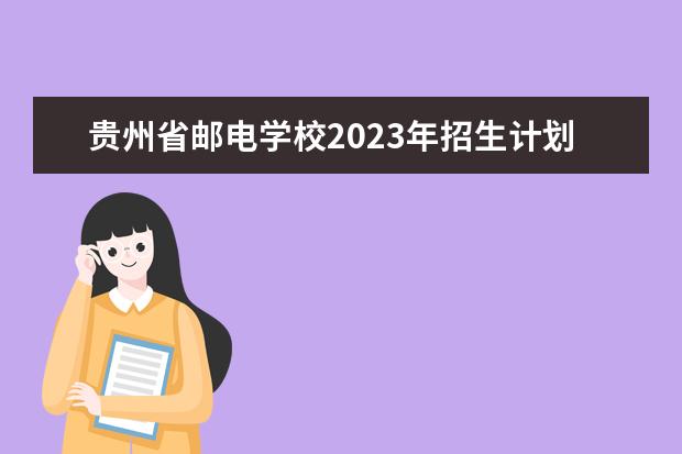贵州省邮电学校2023年招生计划