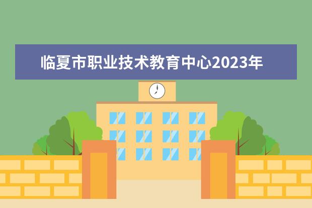 临夏市职业技术教育中心2023年有哪些专业