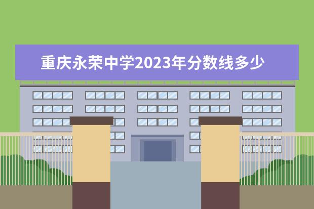重庆永荣中学2023年分数线多少