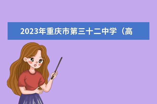 2023年重庆市第三十二中学（高中部）的招生计划