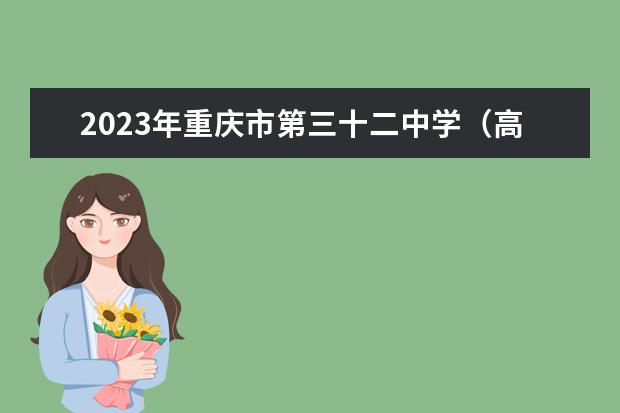 2023年重庆市第三十二中学（高中部）的招生要求、对象、报名条件