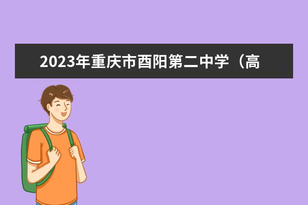 2023年重庆市酉阳第二中学（高中部）的录取分数线是多少