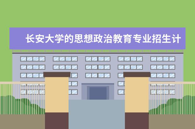 长安大学的思想政治教育专业招生计划