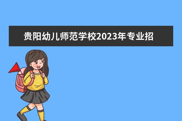 贵阳幼儿师范学校2023年专业招生计划