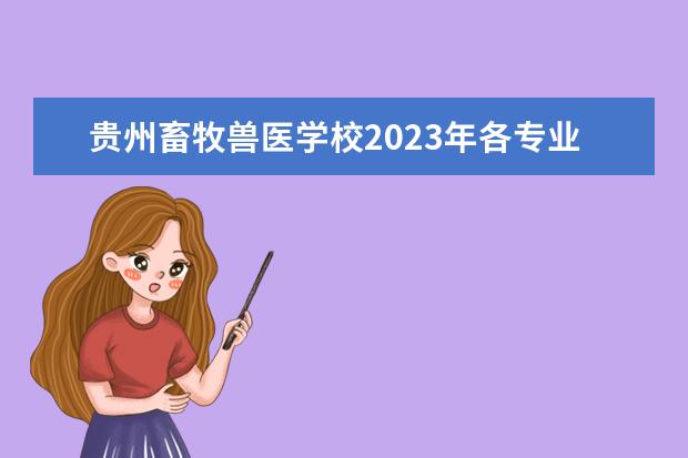 贵州畜牧兽医学校2023年各专业招生计划