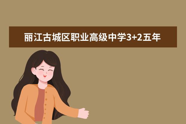 丽江古城区职业高级中学3+2五年制大专简章