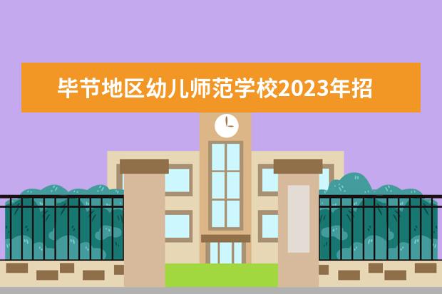 毕节地区幼儿师范学校2023年招生专业都有哪些