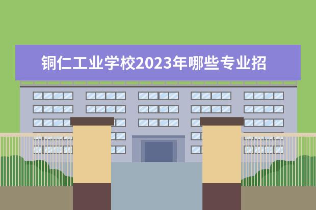 铜仁工业学校2023年哪些专业招生