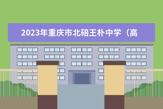 2023年重庆市北碚王朴中学（高中部）的教学怎么样、学校环境好不好