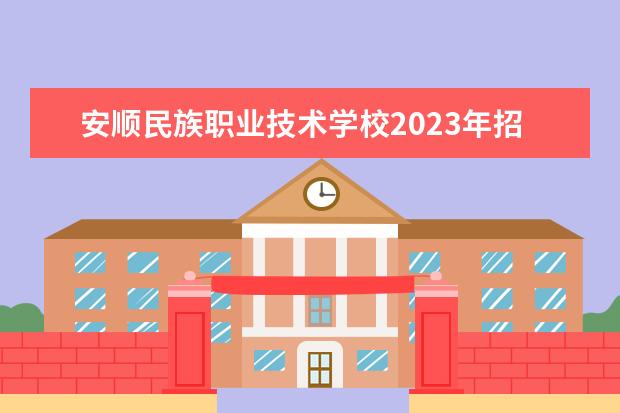 安顺民族职业技术学校2023年招生专业都有哪些