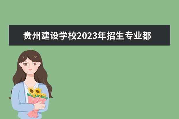 贵州建设学校2023年招生专业都有哪些