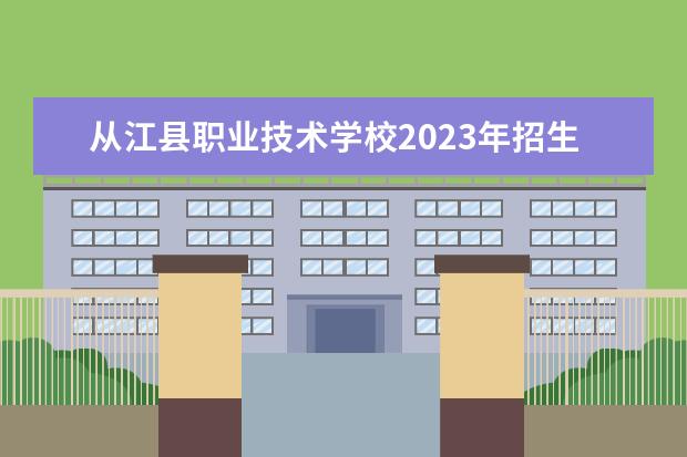 从江县职业技术学校2023年招生简章