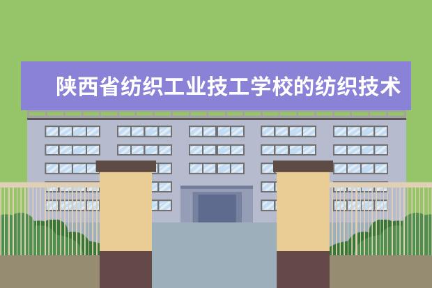陕西省纺织工业技工学校的纺织技术专业就业前景