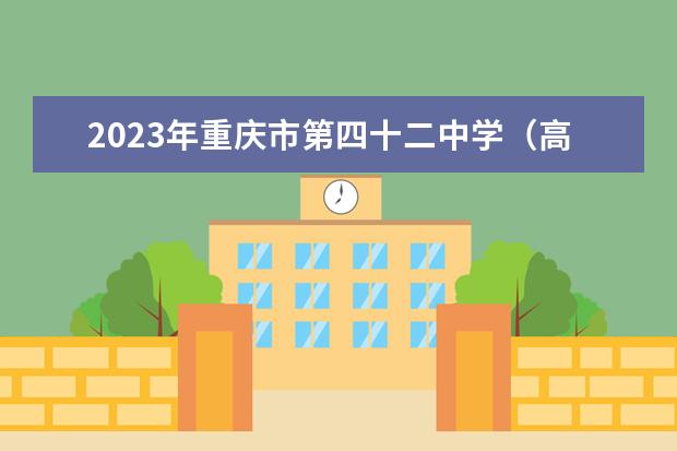 2023年重庆市第四十二中学（高中部）校的招生要求、对象、报名条件
