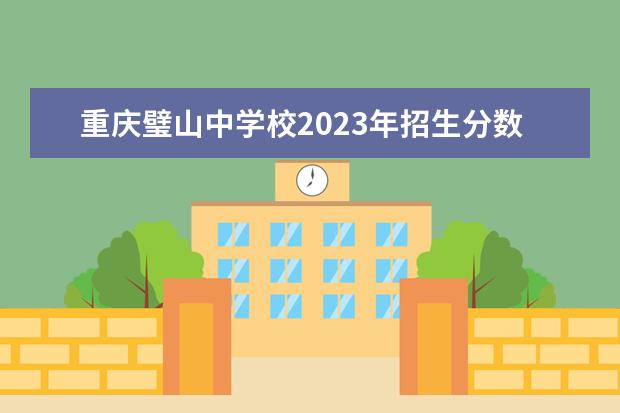 重庆璧山中学校2023年招生分数线