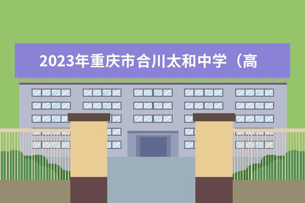 2023年重庆市合川太和中学（高中部）的招生要求、对象、报名条件