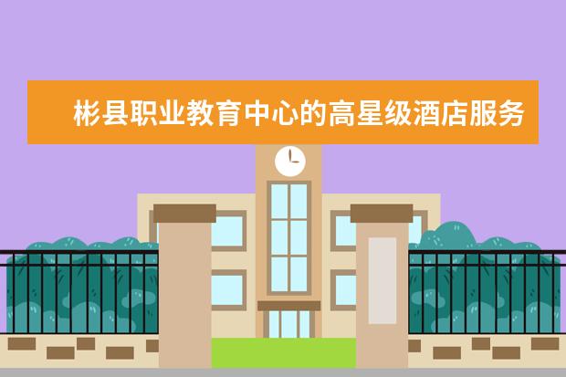 彬县职业教育中心的高星级酒店服务与管理专业招多少人