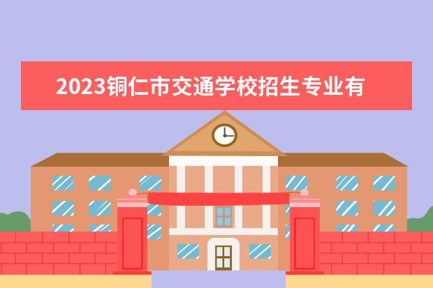 2023铜仁市交通学校招生专业有哪些