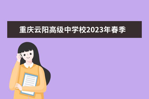 重庆云阳高级中学校2023年春季招生简章