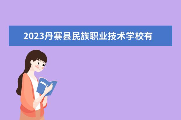 2023丹寨县民族职业技术学校有什么专业