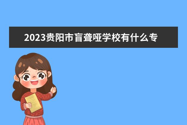 2023贵阳市盲聋哑学校有什么专业