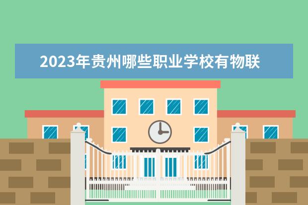 2023年贵州哪些职业学校有物联网技术应用专业