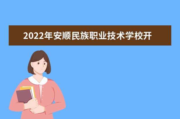 2022年安顺民族职业技术学校开设哪些专业