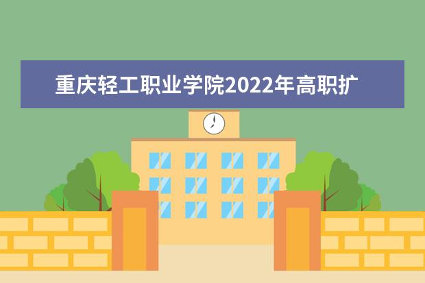 重庆轻工职业学院2022年高职扩招招生简章