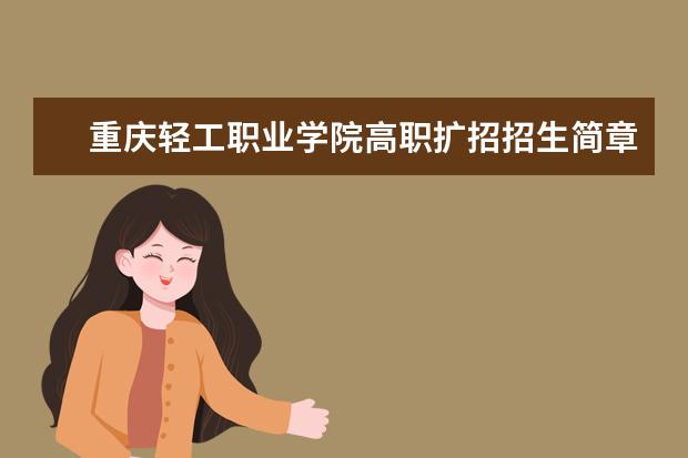 重庆轻工职业学院高职扩招招生简章（2022年）