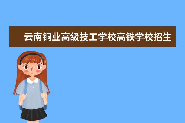 云南铜业高级技工学校高铁学校招生年龄要求