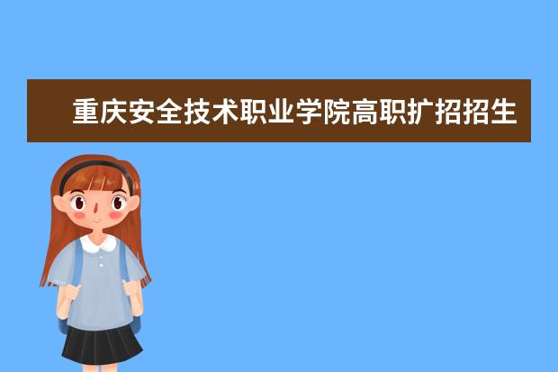 重庆安全技术职业学院高职扩招招生简章（2022年）