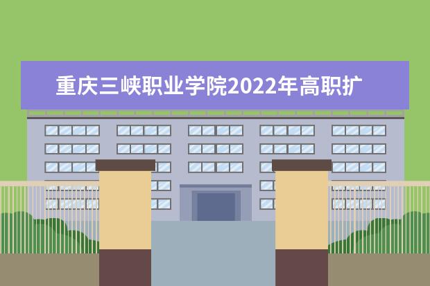重庆三峡职业学院2022年高职扩招招生简章