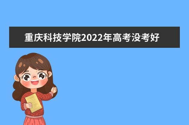 重庆科技学院2022年高考没考好能来读吗