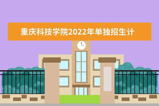 重庆科技学院2022年单独招生计划
