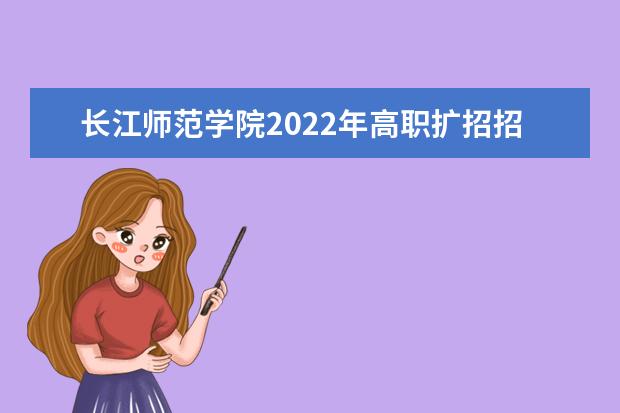 长江师范学院2022年高职扩招招生简章