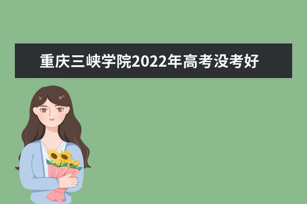 重庆三峡学院2022年高考没考好能来读吗