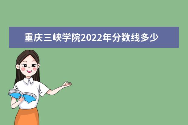 重庆三峡学院2022年分数线多少