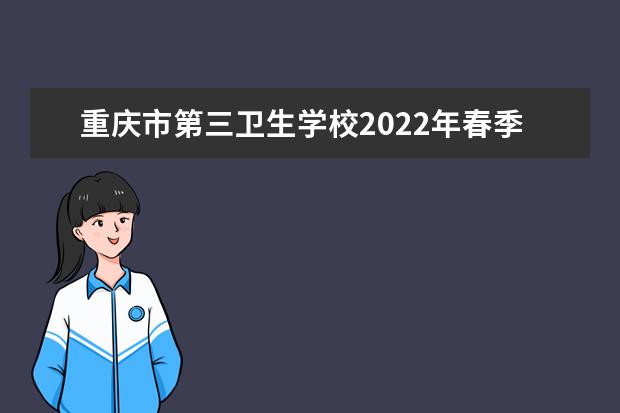 重庆市第三卫生学校2022年春季招生章程