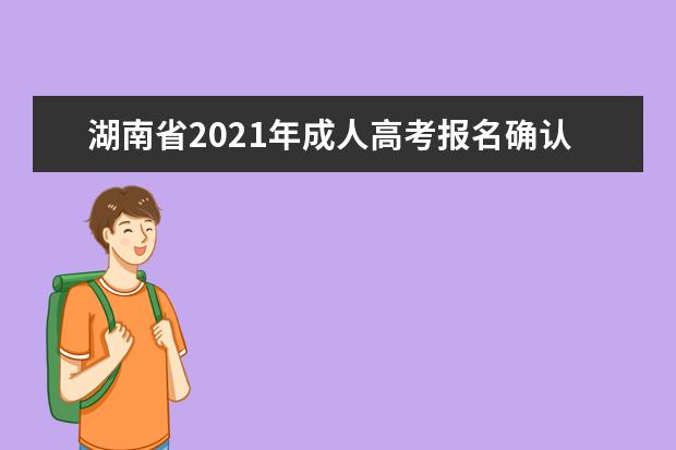 湖南省2021年成人高考报名确认工作有关事项公告