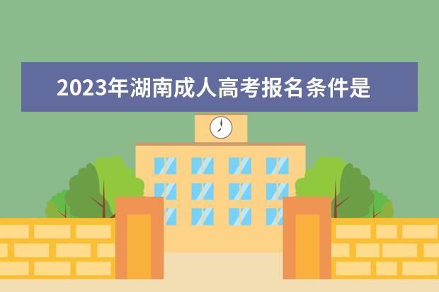 2023年湖南成人高考报名条件是什么？