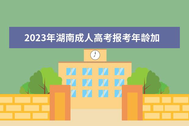 2023年湖南成人高考报考年龄加分政策