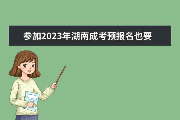参加2023年湖南成考预报名也要进行审核!