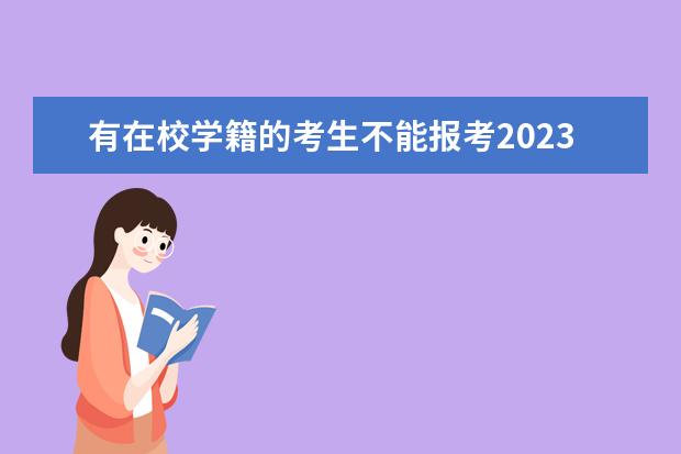 有在校学籍的考生不能报考2023年湖南成考!