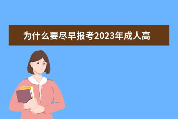 为什么要尽早报考2023年成人高考考试?